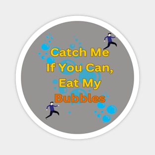 Catch Me If You Can, Eat My Bubbles Magnet